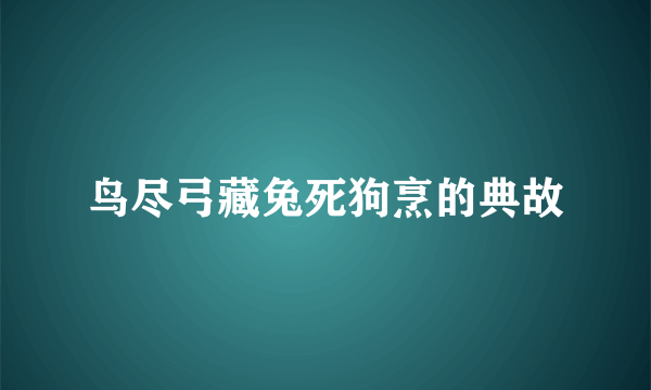 鸟尽弓藏兔死狗烹的典故