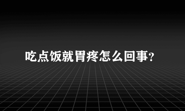 吃点饭就胃疼怎么回事？