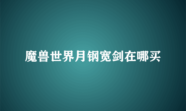 魔兽世界月钢宽剑在哪买