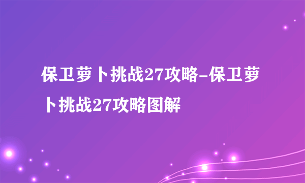 保卫萝卜挑战27攻略-保卫萝卜挑战27攻略图解