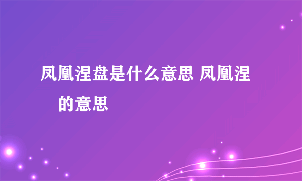 凤凰涅盘是什么意思 凤凰涅槃的意思