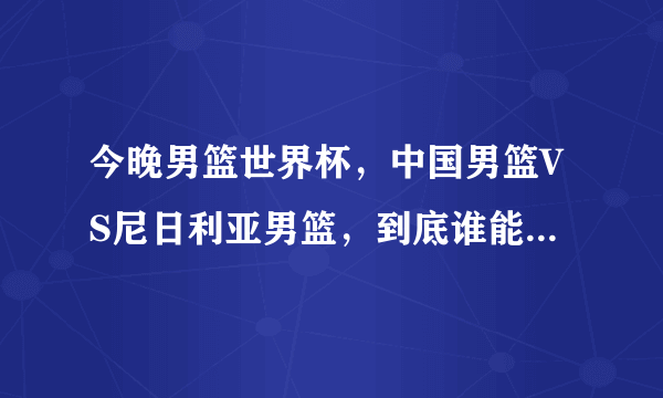 今晚男篮世界杯，中国男篮VS尼日利亚男篮，到底谁能够赢球呢？