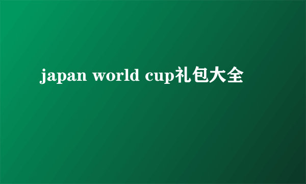 japan world cup礼包大全