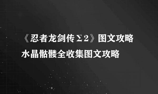 《忍者龙剑传Σ2》图文攻略 水晶骷髅全收集图文攻略