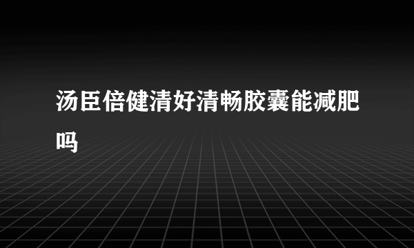 汤臣倍健清好清畅胶囊能减肥吗