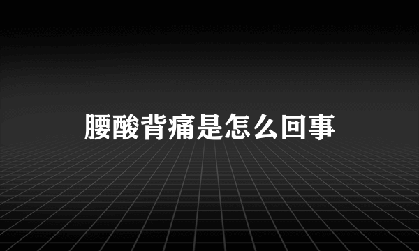 腰酸背痛是怎么回事