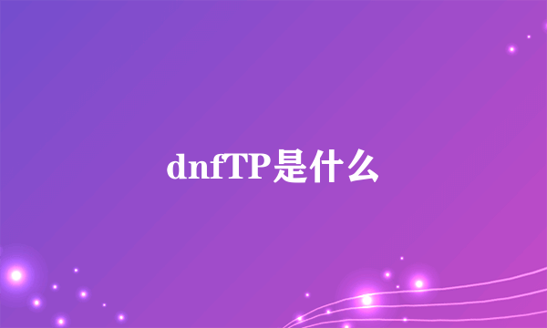 dnfTP是什么