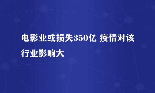 电影业或损失350亿 疫情对该行业影响大