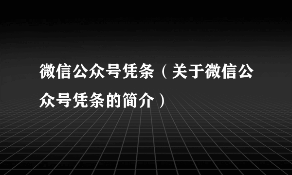 微信公众号凭条（关于微信公众号凭条的简介）