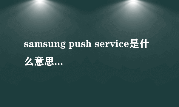 samsung push service是什么意思?必须更新吗?