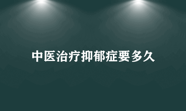 中医治疗抑郁症要多久