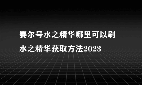 赛尔号水之精华哪里可以刷 水之精华获取方法2023