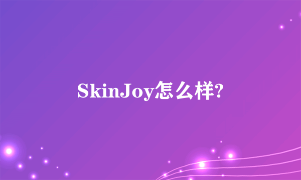 SkinJoy怎么样?