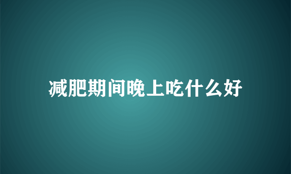 减肥期间晚上吃什么好