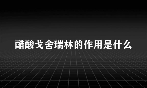 醋酸戈舍瑞林的作用是什么