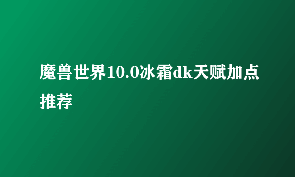 魔兽世界10.0冰霜dk天赋加点推荐