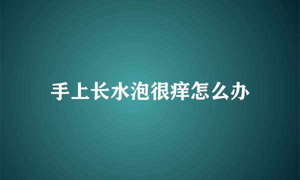 手上长水泡很痒怎么办