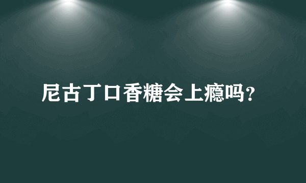 尼古丁口香糖会上瘾吗？