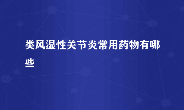 类风湿性关节炎常用药物有哪些