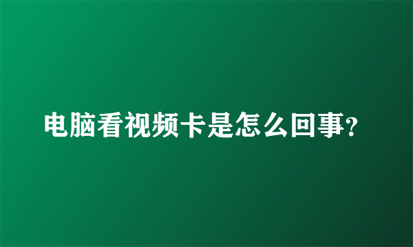 电脑看视频卡是怎么回事？