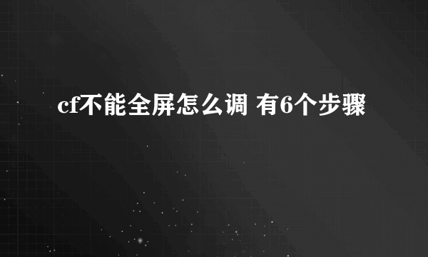 cf不能全屏怎么调 有6个步骤