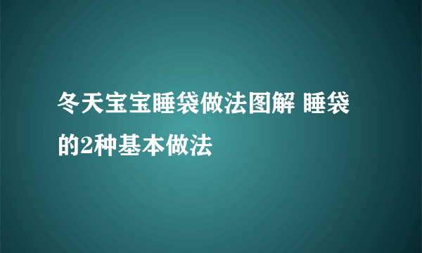 冬天宝宝睡袋做法图解 睡袋的2种基本做法