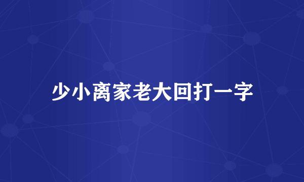 少小离家老大回打一字