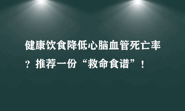 健康饮食降低心脑血管死亡率？推荐一份“救命食谱”！