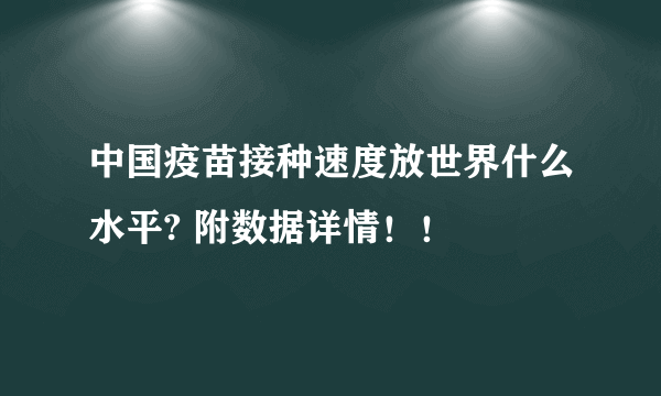 中国疫苗接种速度放世界什么水平? 附数据详情！！