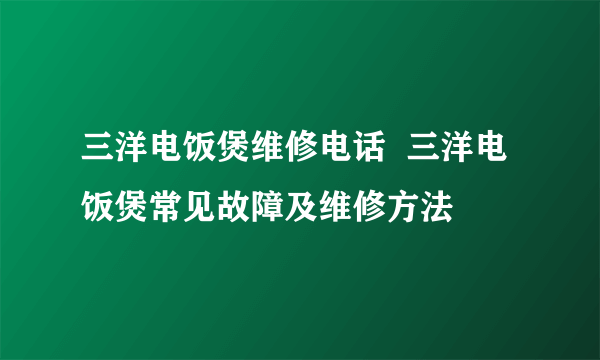 三洋电饭煲维修电话  三洋电饭煲常见故障及维修方法