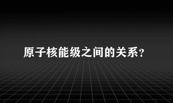 原子核能级之间的关系？