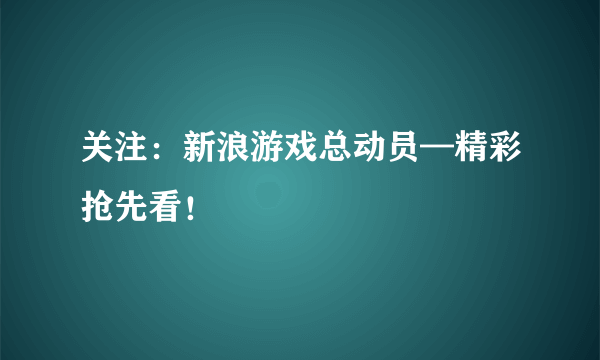 关注：新浪游戏总动员—精彩抢先看！