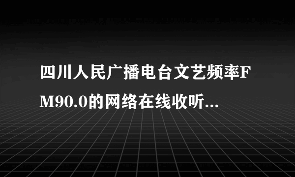 四川人民广播电台文艺频率FM90.0的网络在线收听地址是多少呢