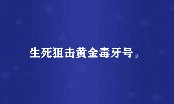 生死狙击黄金毒牙号。