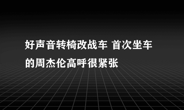 好声音转椅改战车 首次坐车的周杰伦高呼很紧张