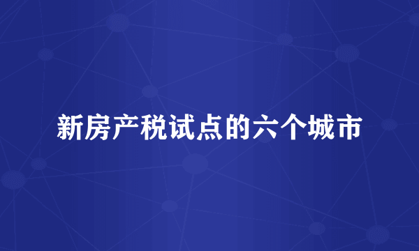 新房产税试点的六个城市