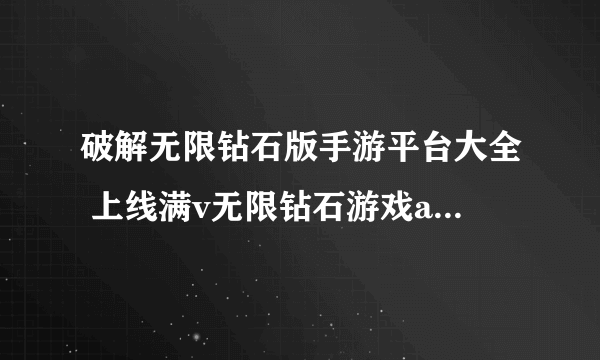 破解无限钻石版手游平台大全 上线满v无限钻石游戏app推荐