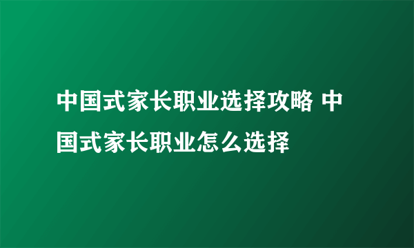 中国式家长职业选择攻略 中国式家长职业怎么选择