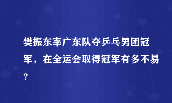 樊振东率广东队夺乒乓男团冠军，在全运会取得冠军有多不易？