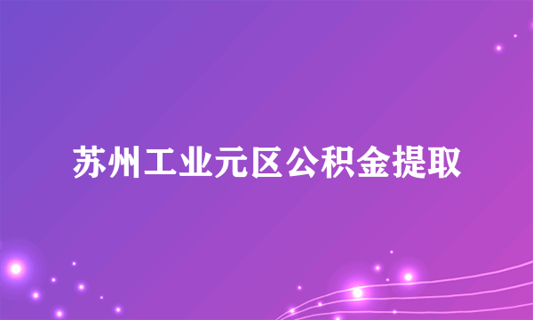 苏州工业元区公积金提取