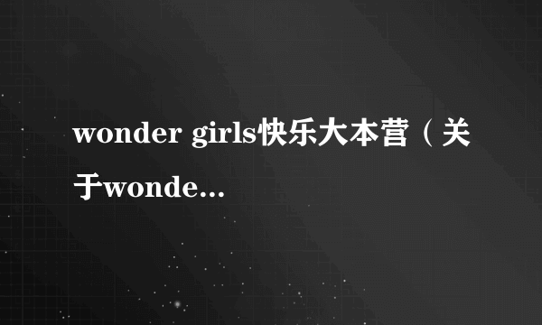 wonder girls快乐大本营（关于wonder girls快乐大本营的介绍）