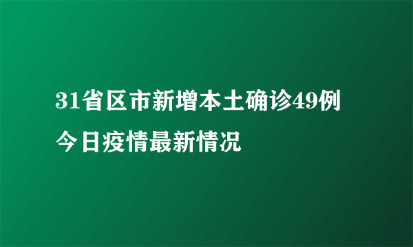 31省区市新增本土确诊49例 今日疫情最新情况