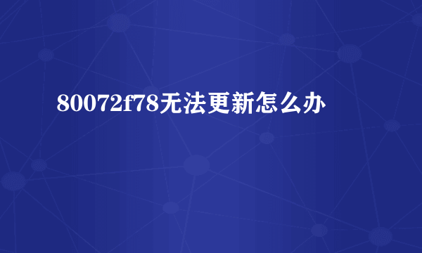 80072f78无法更新怎么办