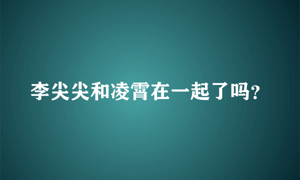 李尖尖和凌霄在一起了吗？