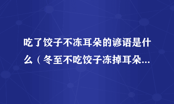 吃了饺子不冻耳朵的谚语是什么（冬至不吃饺子冻掉耳朵的谚语）