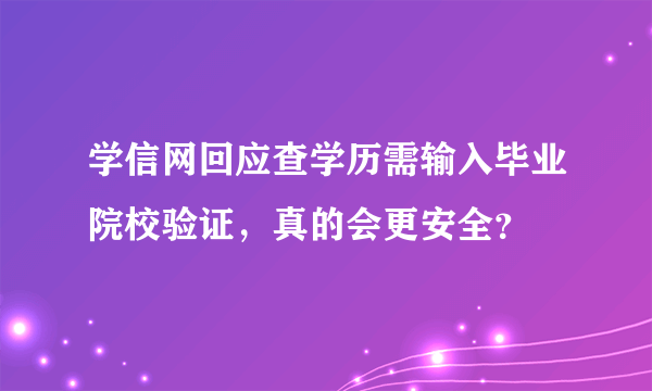 学信网回应查学历需输入毕业院校验证，真的会更安全？