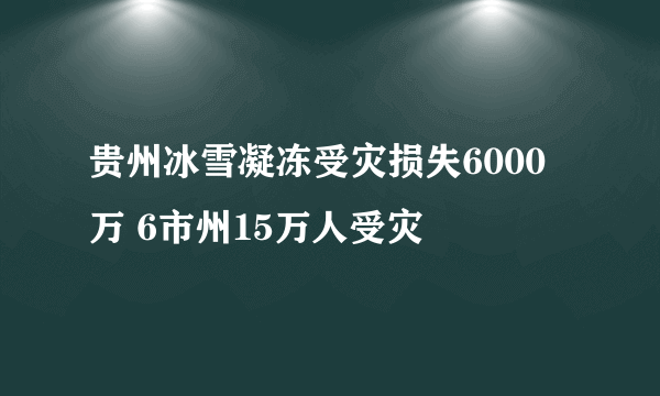 贵州冰雪凝冻受灾损失6000万 6市州15万人受灾