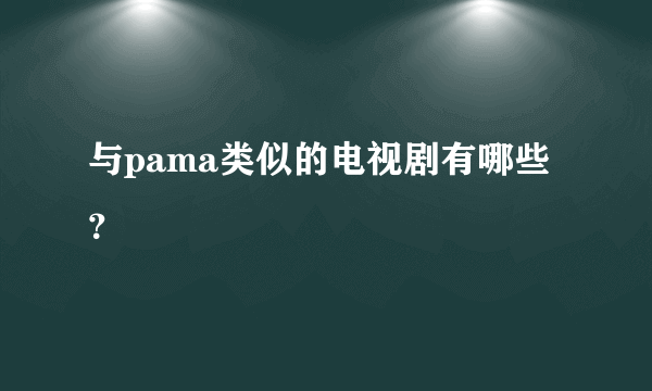 与pama类似的电视剧有哪些？