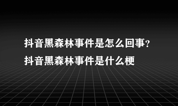 抖音黑森林事件是怎么回事？抖音黑森林事件是什么梗