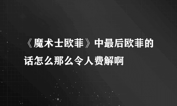 《魔术士欧菲》中最后欧菲的话怎么那么令人费解啊